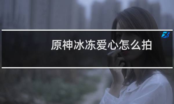 原神冰冻爱心怎么拍