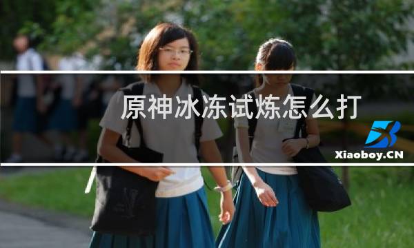 原神冰冻试炼怎么打