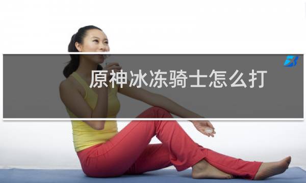 原神冰冻骑士怎么打