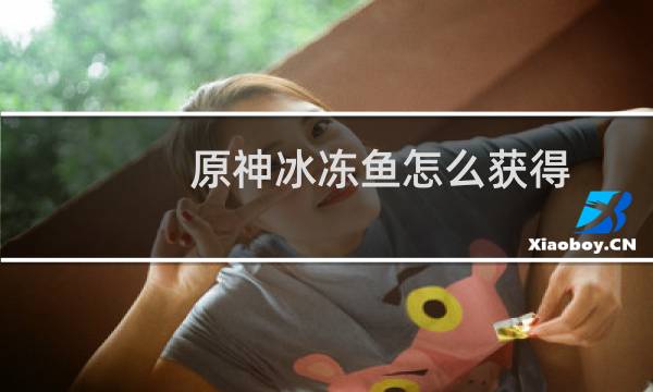 原神冰冻鱼怎么获得