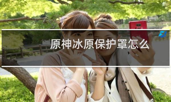 原神冰原保护罩怎么