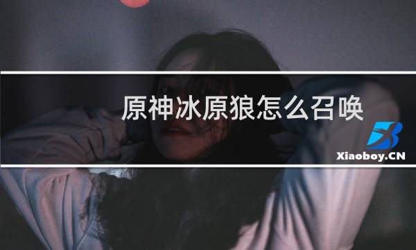 原神冰原狼怎么召唤