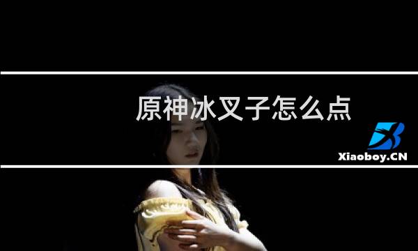 原神冰叉子怎么点