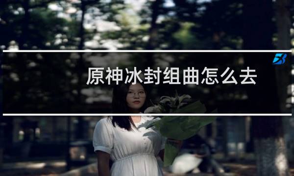原神冰封组曲怎么去