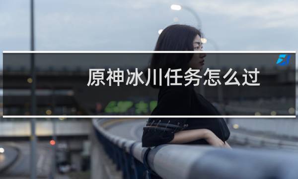 原神冰川任务怎么过