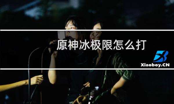 原神冰极限怎么打