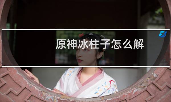 原神冰柱子怎么解