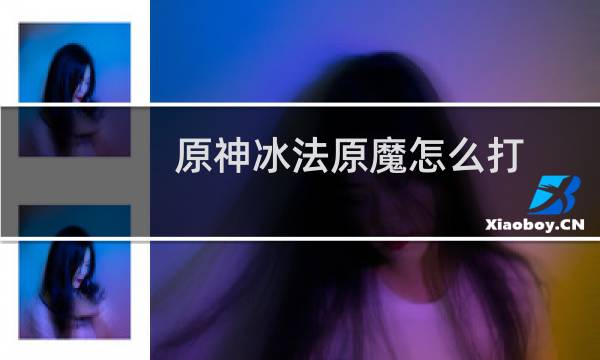 原神冰法原魔怎么打
