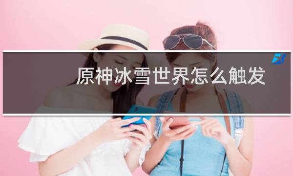 原神冰雪世界怎么触发