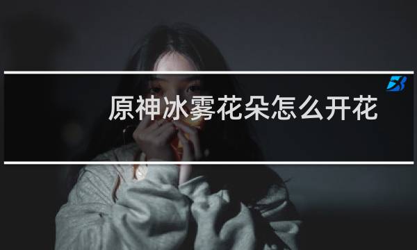 原神冰雾花朵怎么开花