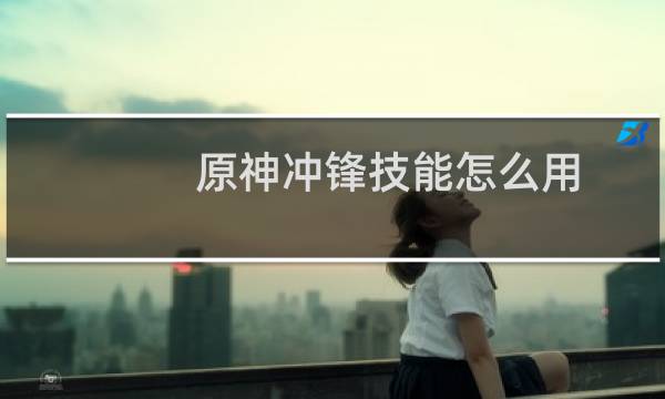 原神冲锋技能怎么用