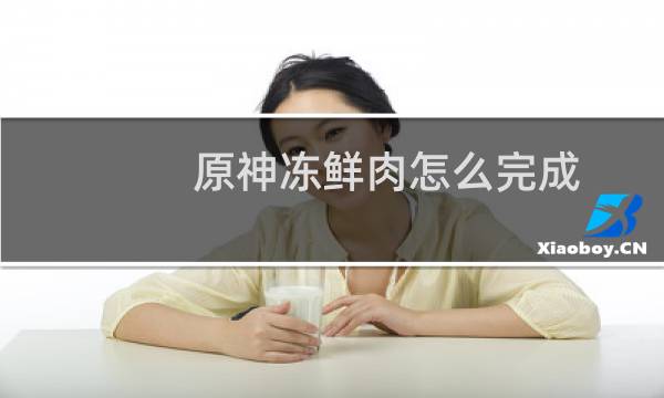 原神冻鲜肉怎么完成