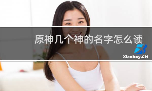 原神几个神的名字怎么读