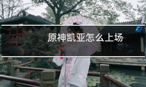 原神凯亚怎么上场