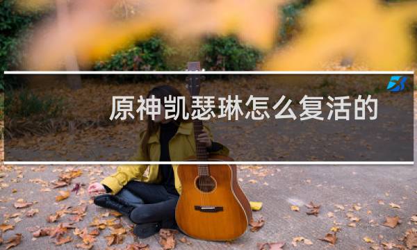 原神凯瑟琳怎么复活的