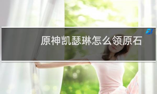 原神凯瑟琳怎么领原石