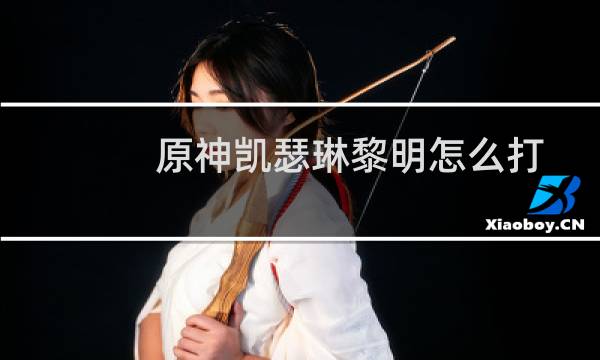 原神凯瑟琳黎明怎么打