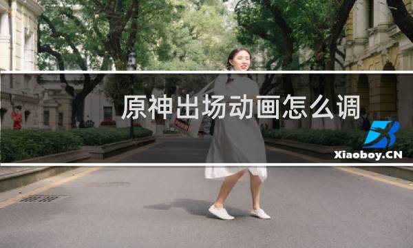 原神出场动画怎么调