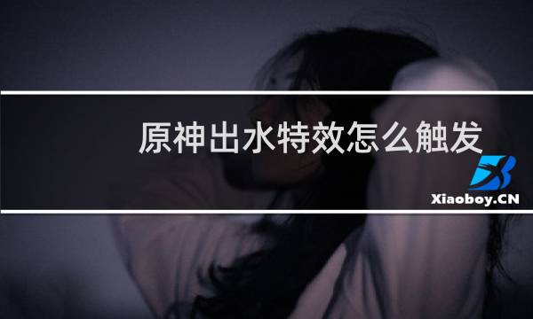 原神出水特效怎么触发