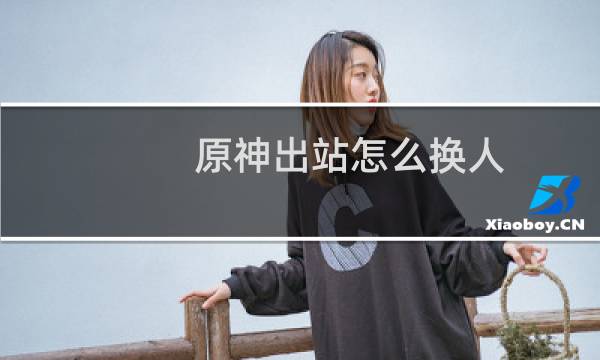 原神出站怎么换人