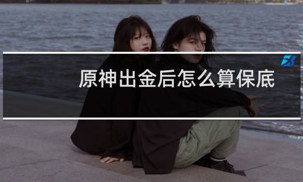 原神出金后怎么算保底