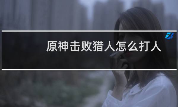 原神击败猎人怎么打人