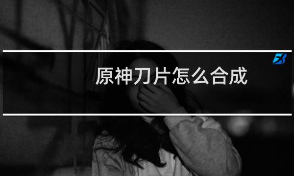 原神刀片怎么合成