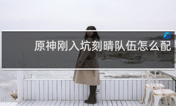 原神刚入坑刻晴队伍怎么配