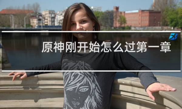 原神刚开始怎么过第一章