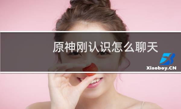 原神刚认识怎么聊天