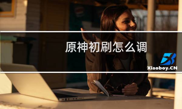 原神初刷怎么调