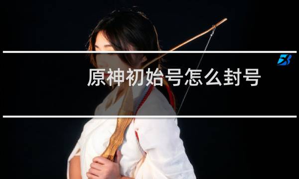 原神初始号怎么封号