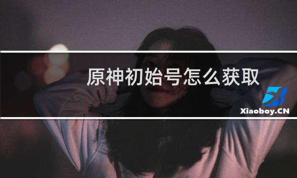 原神初始号怎么获取