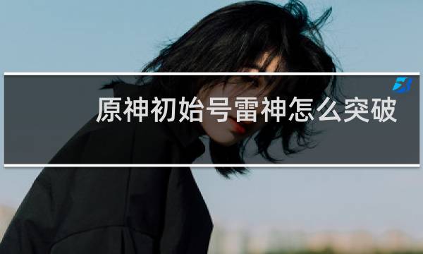 原神初始号雷神怎么突破
