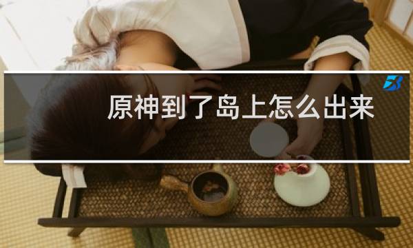 原神到了岛上怎么出来