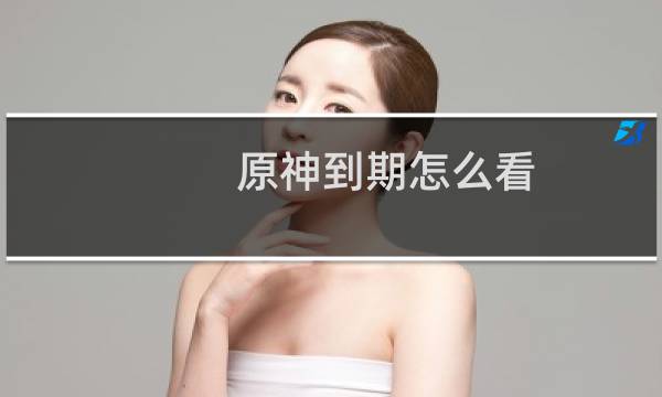原神到期怎么看