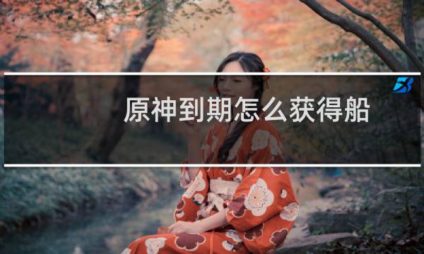 原神到期怎么获得船
