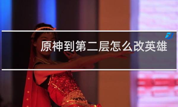 原神到第二层怎么改英雄