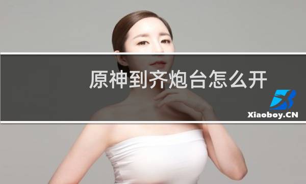 原神到齐炮台怎么开