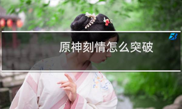 原神刻情怎么突破