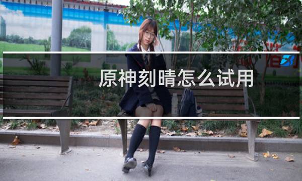 原神刻晴怎么试用