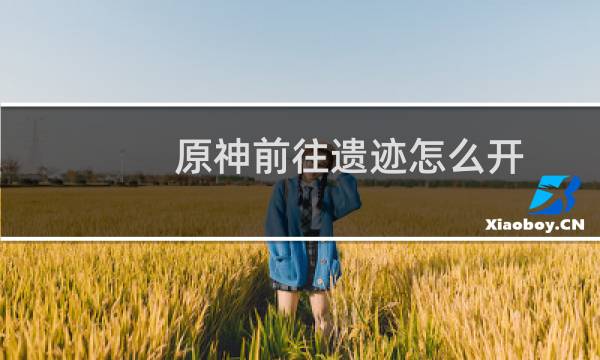 原神前往遗迹怎么开