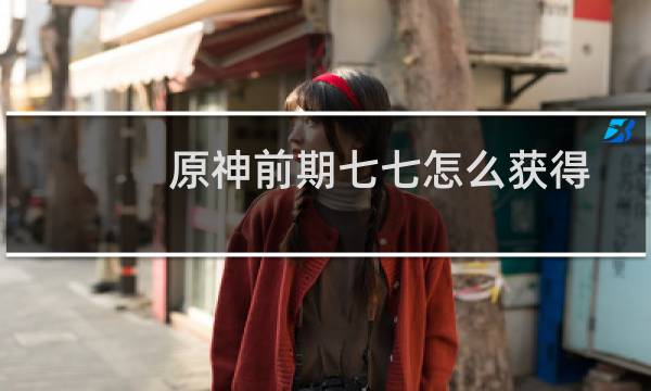 原神前期七七怎么获得