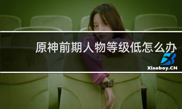 原神前期人物等级低怎么办
