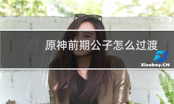 原神前期公子怎么过渡