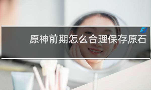 原神前期怎么合理保存原石