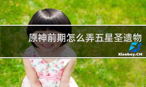 原神前期怎么弄五星圣遗物