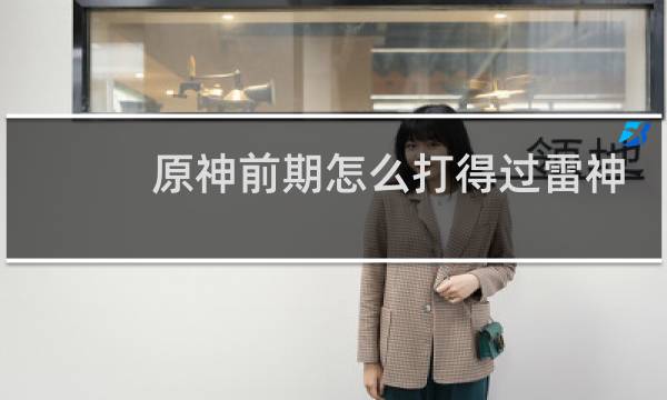 原神前期怎么打得过雷神
