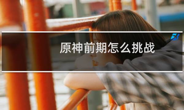 原神前期怎么挑战