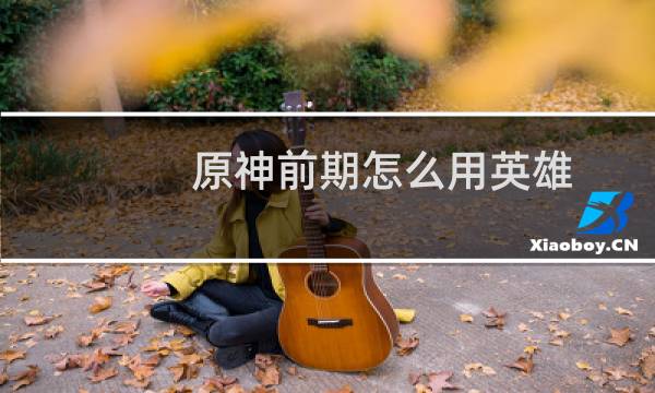 原神前期怎么用英雄